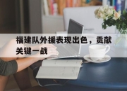 福建队外援表现出色，贡献关键一战的简单介绍