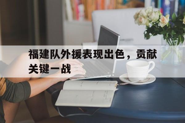 福建队外援表现出色，贡献关键一战的简单介绍